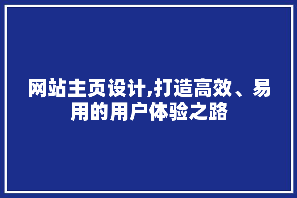 网站主页设计,打造高效、易用的用户体验之路 智能助手
