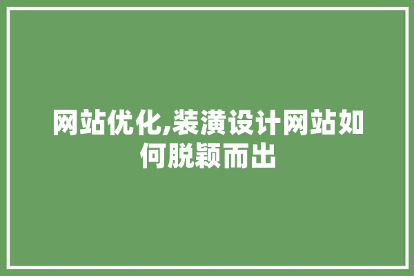 网站优化,装潢设计网站如何脱颖而出 AI简讯