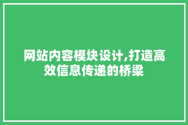 网站内容模块设计,打造高效信息传递的桥梁 文字写作