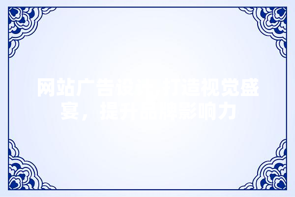 网站广告设计,打造视觉盛宴，提升品牌影响力