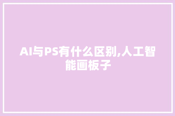 AI与PS有什么区别,人工智能画板子