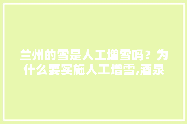 兰州的雪是人工增雪吗？为什么要实施人工增雪,酒泉人工智能培训机构