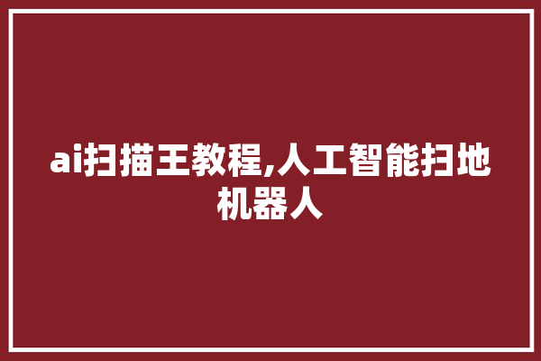 ai扫描王教程,人工智能扫地机器人 计算机