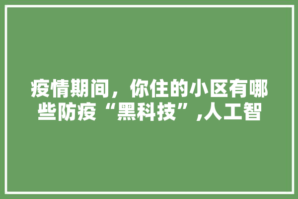 疫情期间，你住的小区有哪些防疫“黑科技”,人工智能卓越人才试点班