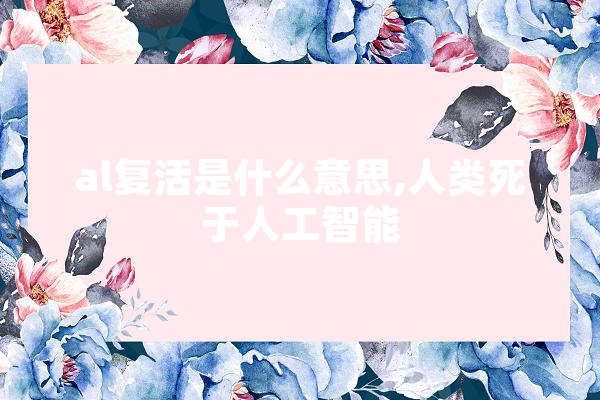 al复活是什么意思,人类死于人工智能