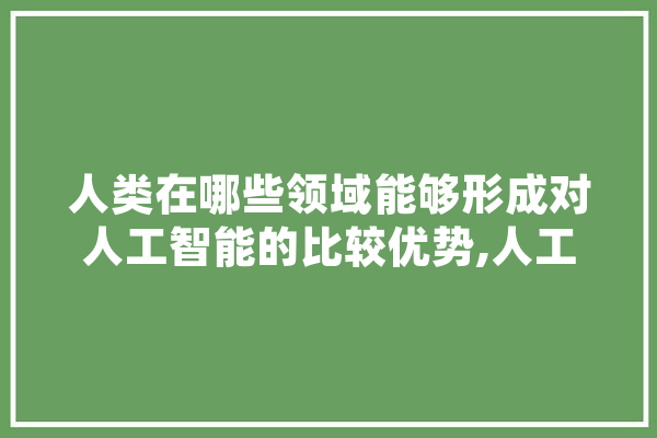 人类在哪些领域能够形成对人工智能的比较优势,人工智能 狗 智能写作