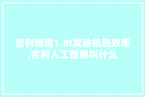 吉利博瑞1.8t发动机热效率,吉利人工智能叫什么