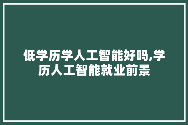 低学历学人工智能好吗,学历人工智能就业前景 智能写作