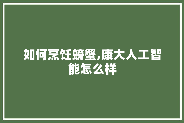 如何烹饪螃蟹,康大人工智能怎么样 科技快讯