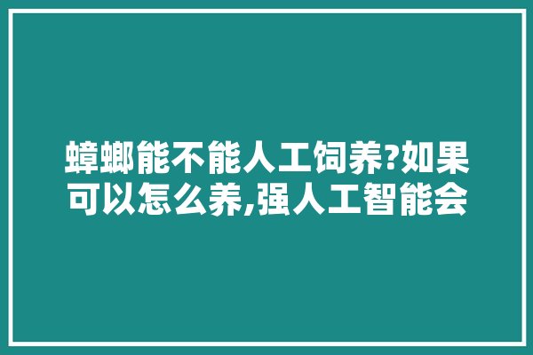 蟑螂能不能人工饲养?如果可以怎么养,强人工智能会出现吗