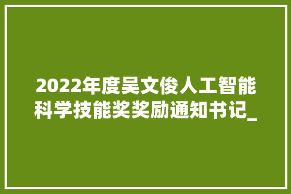 2022年度吴文俊人工智能科学技能奖奖励通知书记_人工智能_技巧