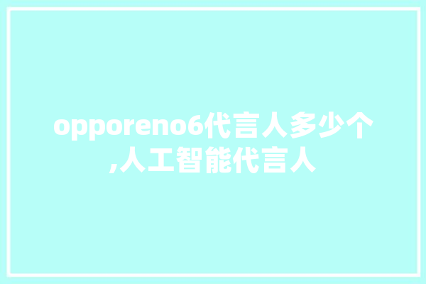 opporeno6代言人多少个,人工智能代言人