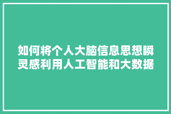 如何将个人大脑信息思想瞬灵感利用人工智能和大数据将其存储起来进行分类处理,人工智能讲演视频