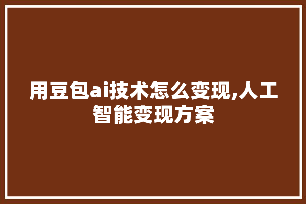 用豆包ai技术怎么变现,人工智能变现方案