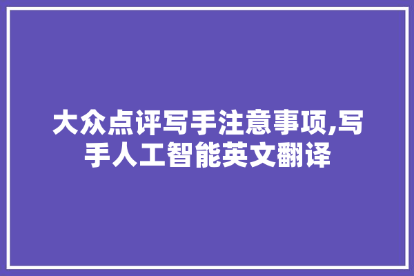 大众点评写手注意事项,写手人工智能英文翻译 科技快讯