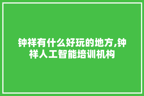 钟祥有什么好玩的地方,钟祥人工智能培训机构