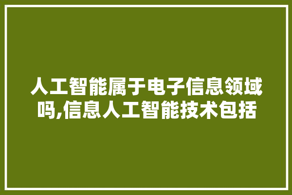 人工智能属于电子信息领域吗,信息人工智能技术包括 AI简讯