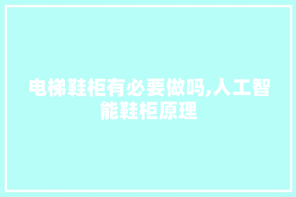 电梯鞋柜有必要做吗,人工智能鞋柜原理