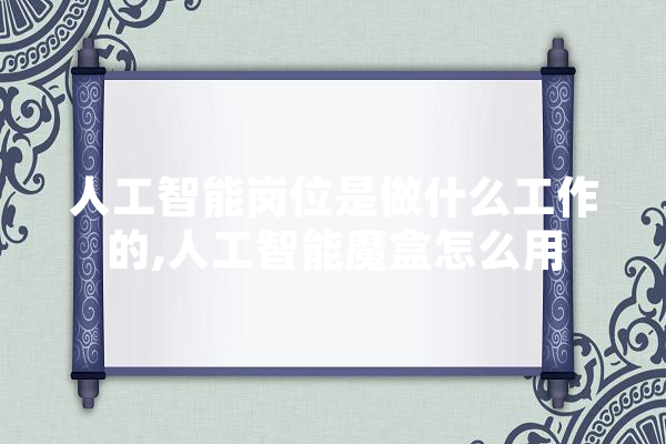 人工智能岗位是做什么工作的,人工智能魔盒怎么用 智能助手