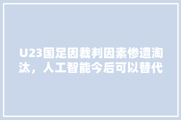 U23国足因裁判因素惨遭淘汰，人工智能今后可以替代足球场上的裁判吗,人工智能足球预测app下载