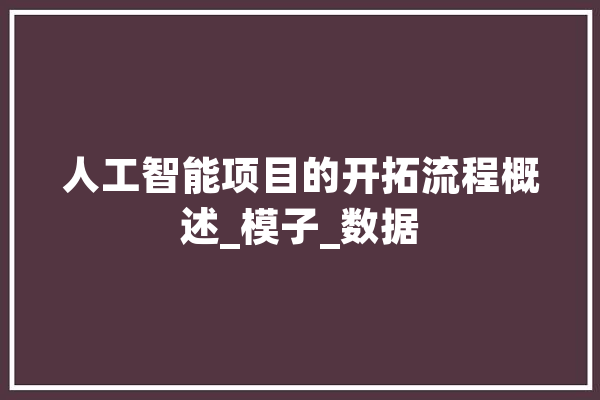 人工智能项目的开拓流程概述_模子_数据