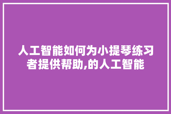 人工智能如何为小提琴练习者提供帮助,的人工智能