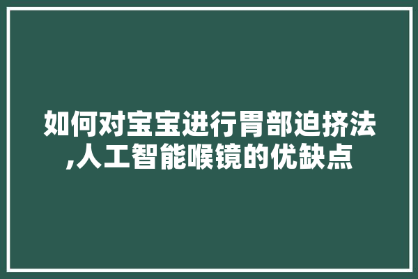 如何对宝宝进行胃部迫挤法,人工智能喉镜的优缺点 文字写作