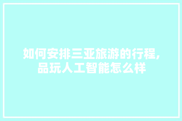 如何安排三亚旅游的行程,品玩人工智能怎么样