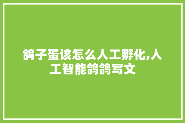 鸽子蛋该怎么人工孵化,人工智能鸽鸽写文