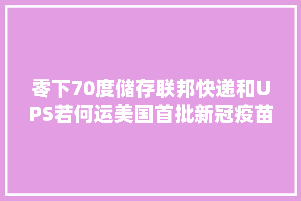 零下70度储存联邦快递和UPS若何运美国首批新冠疫苗_疫苗_辉瑞