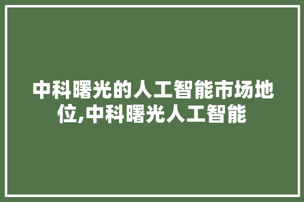 中科曙光的人工智能市场地位,中科曙光人工智能