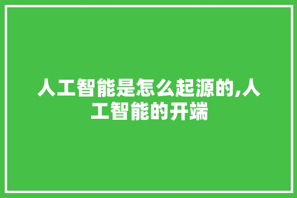 人工智能是怎么起源的,人工智能的开端 绘影字幕