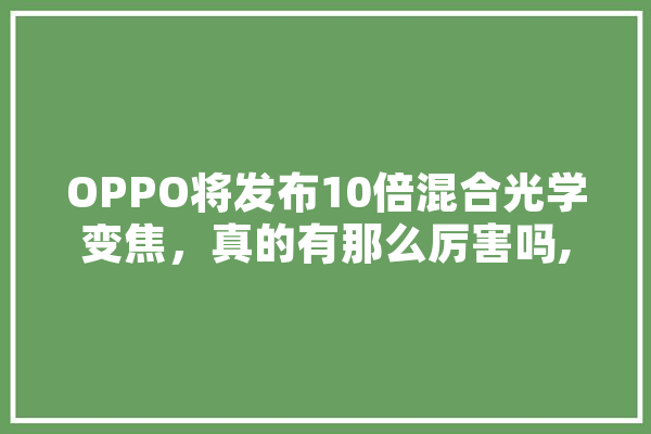 OPPO将发布10倍混合光学变焦，真的有那么厉害吗,人工智能争议