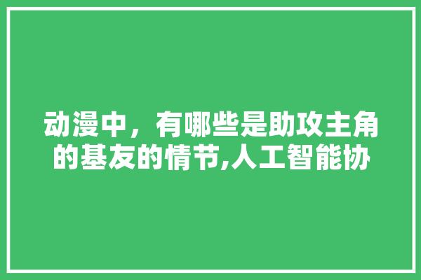 动漫中，有哪些是助攻主角的基友的情节,人工智能协助