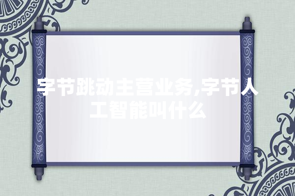字节跳动主营业务,字节人工智能叫什么