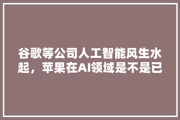 谷歌等公司人工智能风生水起，苹果在AI领域是不是已经落后了呢,人工智能rl
