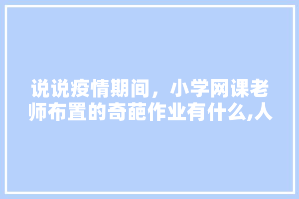 说说疫情期间，小学网课老师布置的奇葩作业有什么,人工智能 生成唐诗