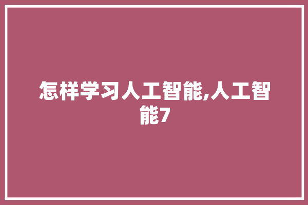 怎样学习人工智能,人工智能7 智能问答