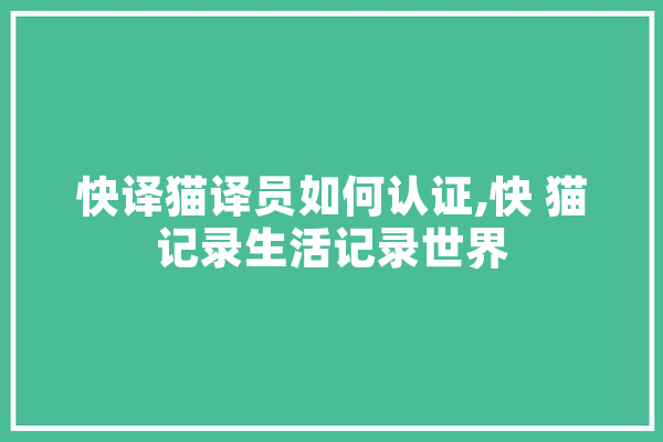 快译猫译员如何认证,快 猫记录生活记录世界 科技快讯