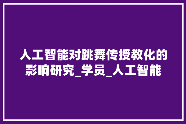 人工智能对跳舞传授教化的影响研究_学员_人工智能 计算机