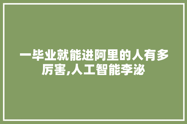 一毕业就能进阿里的人有多厉害,人工智能李泌 智能问答