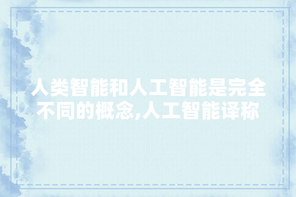 人类智能和人工智能是完全不同的概念,人工智能译称是什么