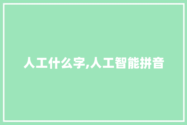 人工什么字,人工智能拼音 科技快讯