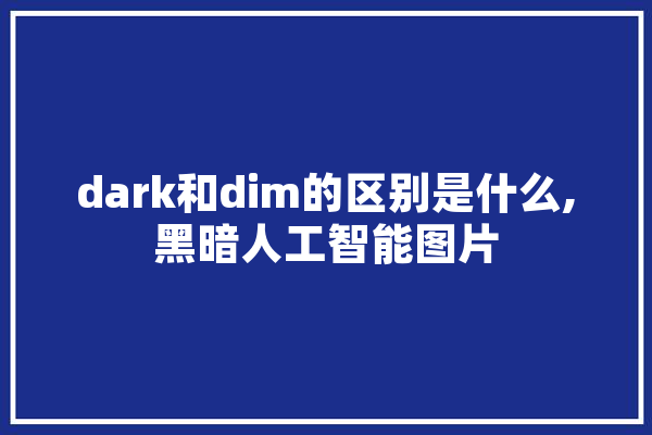 dark和dim的区别是什么,黑暗人工智能图片