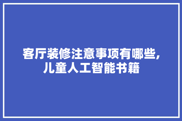 客厅装修注意事项有哪些,儿童人工智能书籍