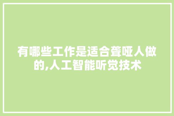 有哪些工作是适合聋哑人做的,人工智能听觉技术