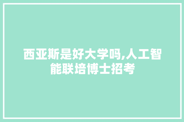 西亚斯是好大学吗,人工智能联培博士招考