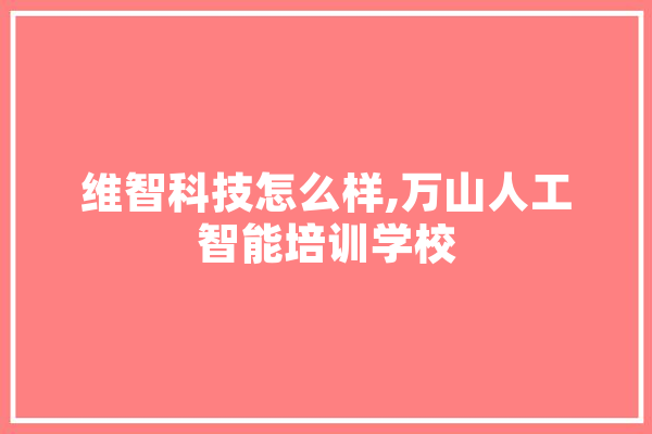 维智科技怎么样,万山人工智能培训学校