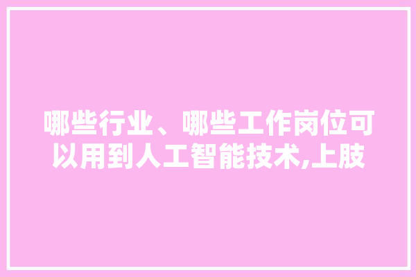哪些行业、哪些工作岗位可以用到人工智能技术,上肢人工智能训练方法