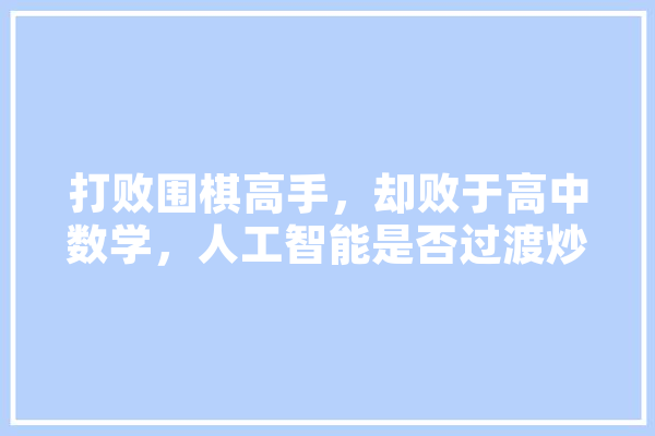 打败围棋高手，却败于高中数学，人工智能是否过渡炒作,樊重俊人工智能